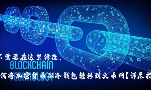  不需要在这里修改。

如何将加密货币从冷钱包转移到火币网？详尽指南