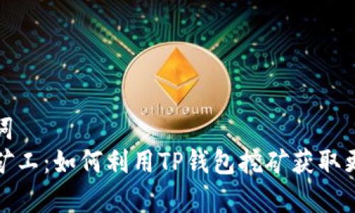 和关键词  
tp钱包矿工：如何利用TP钱包挖矿获取更多收益